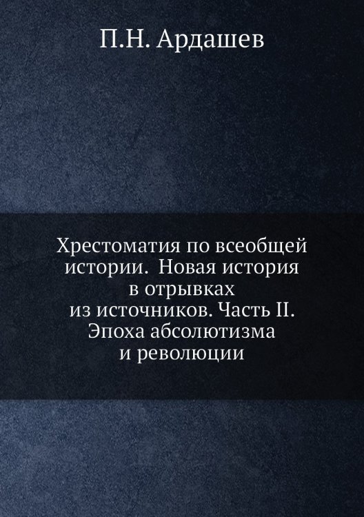 Хрестоматия по всеобщей истории.  Новая история в отрывках из источников. Часть II. Эпоха абсолютизма и революции
