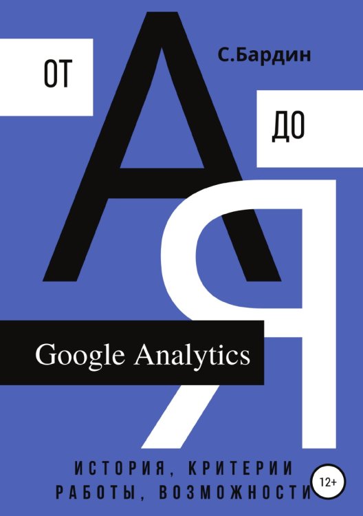 Обложка книги «Google Analytics от А до Я. История, критерии работы, возможности» — Сергей Бардин, ISBN 9785532997745