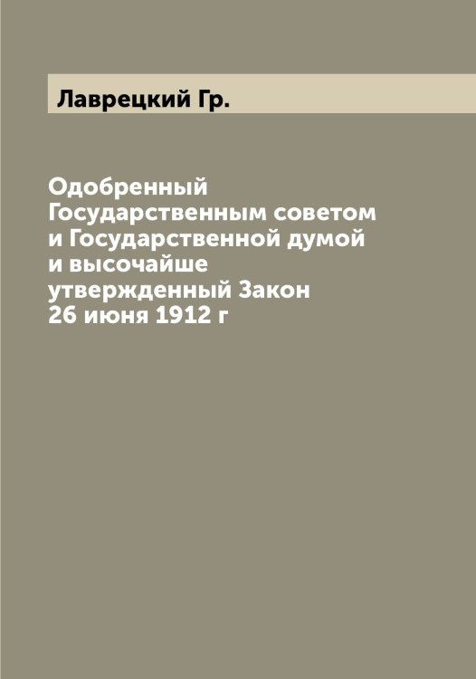 Обложка книги «Одобренный Государственным советом и Государственной думой и высочайше утвержденный Закон 26 июня 1912 г» — Лаврецкий Гр., ISBN 9785519921985