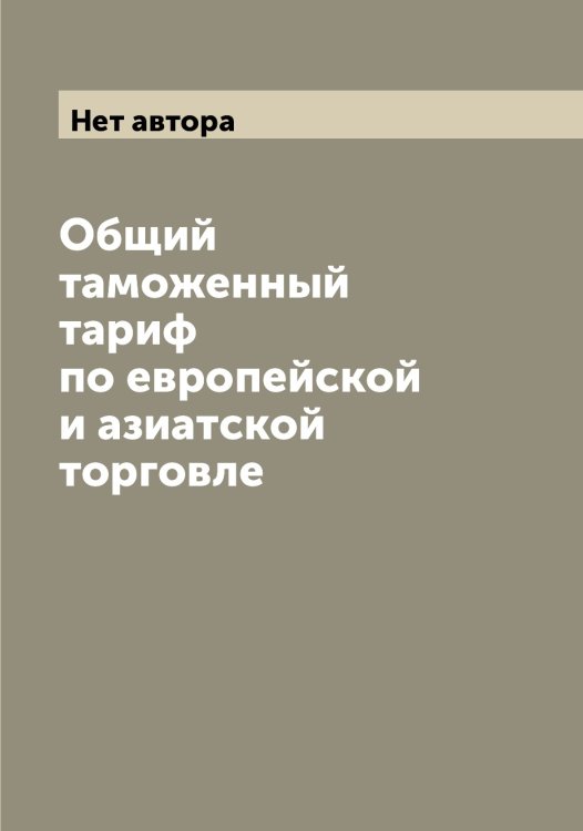 Обложка книги «Общий таможенный тариф по европейской и азиатской торговле» — Нет автора, ISBN 9785519822046