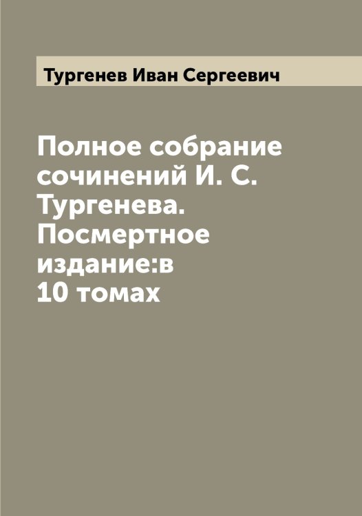 Обложка книги «Полное собрание сочинений И. С. Тургенева. Посмертное издание:в 10 томах» — Тургенев Иван Сергеевич, ISBN 9785519779180