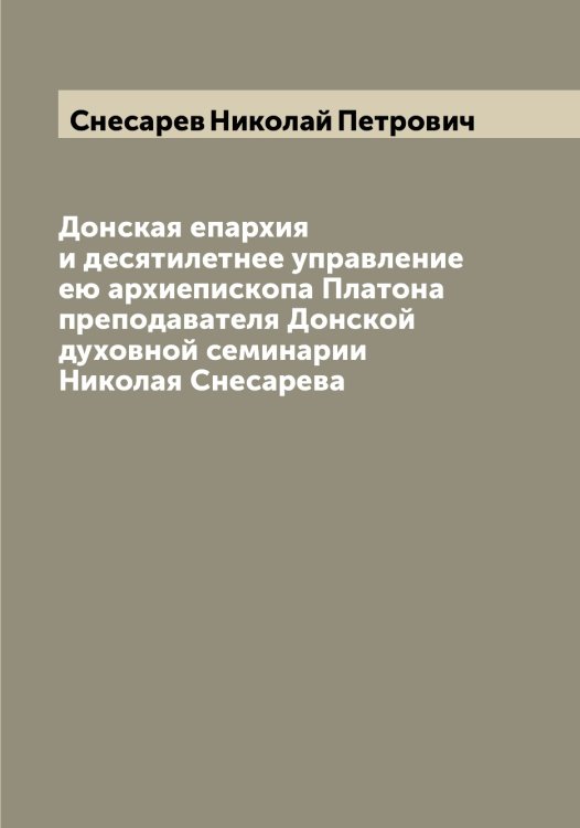 Донская епархия и десятилетнее управление ею архиепископа Платона преподавателя Донской духовной семинарии Николая Снесарева Обложка книги «Донская епархия и десятилетнее управление ею архиепископа Платона преподавателя Донской духовной семинарии Николая Снесарева» — Снесарев Николай Петрович, ISBN 9785519743891