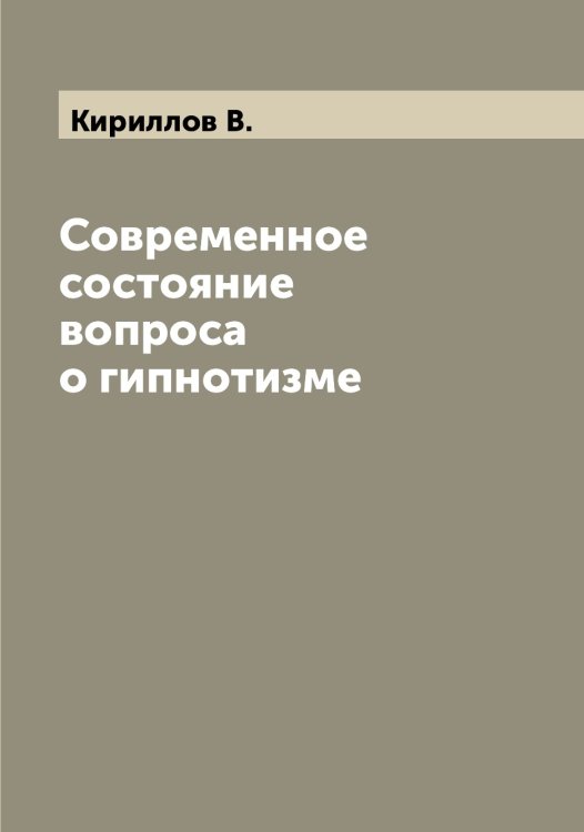 Обложка книги «Современное состояние вопроса о гипнотизме» — Кириллов В., ISBN 9785519891059
