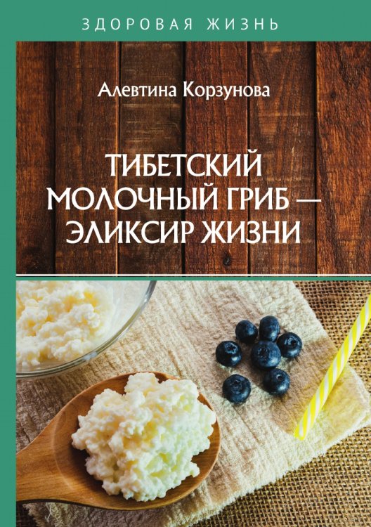Обложка книги «Тибетский молочный гриб — эликсир жизни» — А. Корзунова, ISBN 9785521755233