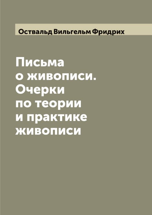 Обложка книги «Письма о живописи. Очерки по теории и практике живописи» — Оствальд Вильгельм Фридрих, ISBN 9785521267019