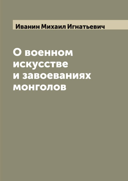 Обложка книги «О военном искусстве и завоеваниях монголов» — Иванин Михаил Игнатьевич, ISBN 9785519865265