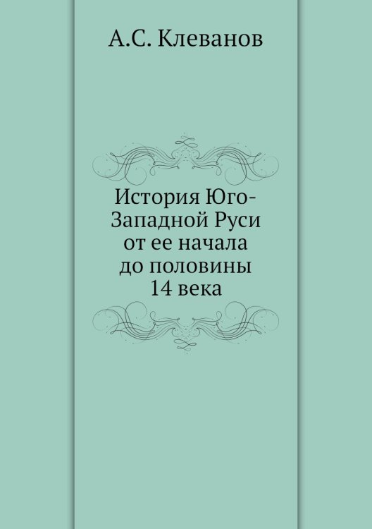 История Юго-Западной Руси от ее начала до половины 14 века