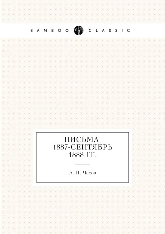 Письма 1887 - сентябрь 1888 гг. Письма 1887 - сентябрь 1888 гг.