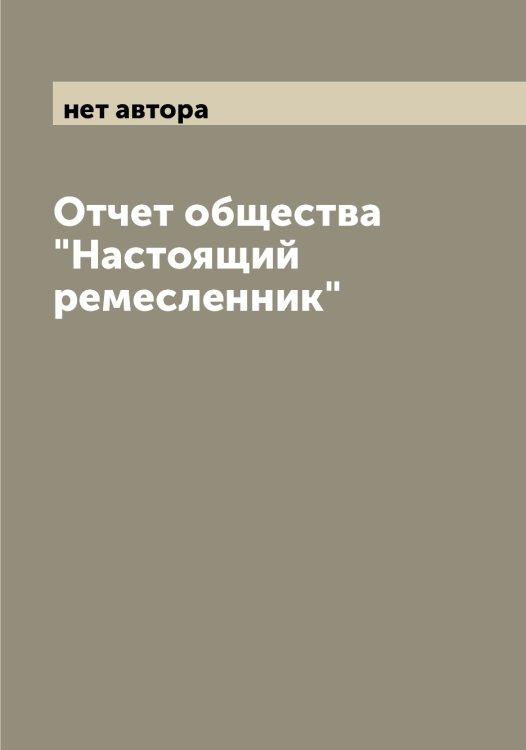 Обложка книги «Отчет общества "Настоящий ремесленник"» — нет автора, ISBN 9785519986823