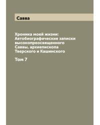 Хроника моей жизни: Автобиографические записки высокопреосвященного Саввы, архиепископа Тверского и Кашинского