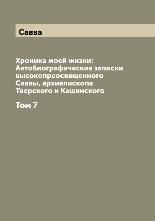 Обложка книги «Хроника моей жизни: Автобиографические записки высокопреосвященного Саввы, архиепископа Тверского и Кашинского» — Савва, ISBN 9785519843218