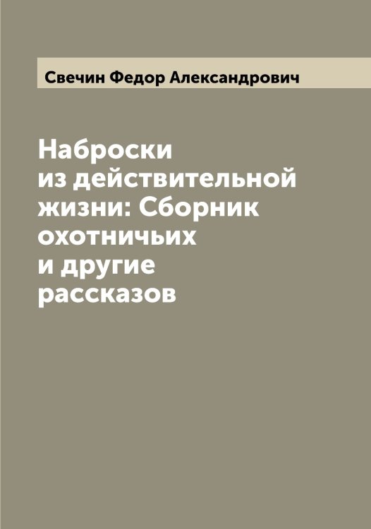 Обложка книги «Наброски из действительной жизни: Сборник охотничьих и другие рассказов» — Свечин Федор Александрович, ISBN 9785519850292