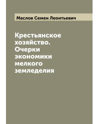 Крестьянское хозяйство. Очерки экономики мелкого земледелия