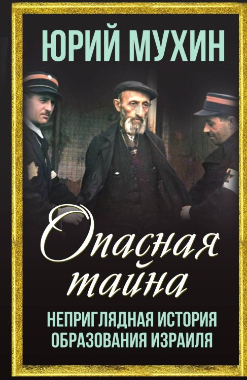 Обложка книги «Опасная тайна. Неприглядная история образования Израиля» — Мухин Ю.И., ISBN 9785002224135