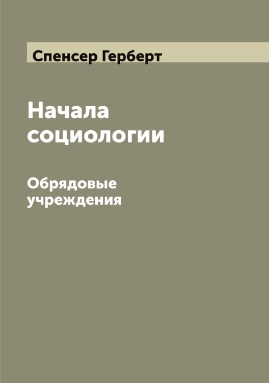 Обложка книги «Начала социологии: Обрядовые учреждения» — Спенсер Герберт, ISBN 9785519750790