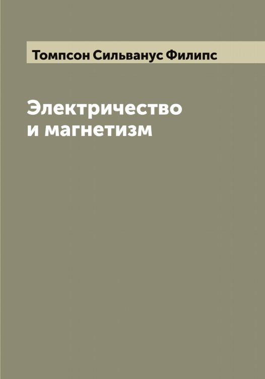 Обложка книги «Электричество и магнетизм» — Томпсон Сильванус Филипс, ISBN 9785519773065