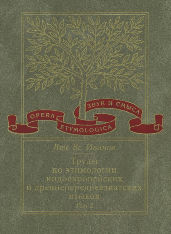 Обложка книги «Труды по этимологии индоевропейских и древнепереднеазиатских языков. Том 2. Индоевропейские и древнесеверокавказские (хаттские и хурритские) этимологии» — Вячеслав Иванов, ISBN 9785955102849