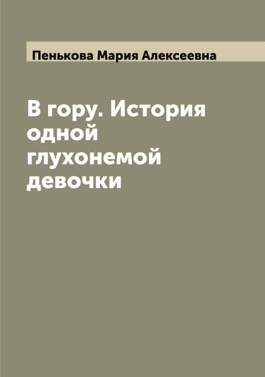 Обложка книги «В гору. История одной глухонемой девочки» — Пенькова Мария Алексеевна, ISBN 9785521275328