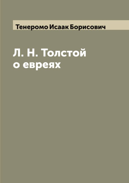 Л. Н. Толстой о евреях Обложка книги «Л. Н. Толстой о евреях» — Тенеромо Исаак Борисович, ISBN 9785519764780