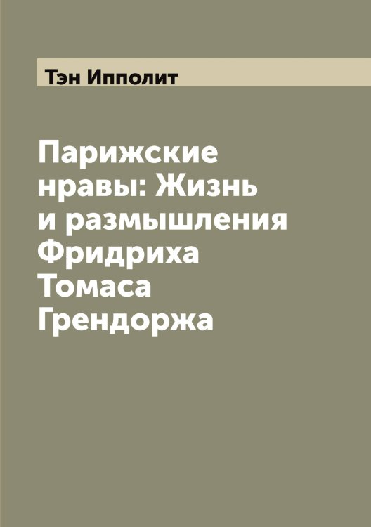 Обложка книги «Парижские нравы: Жизнь и размышления Фридриха Томаса Грендоржа» — Тэн Ипполит, ISBN 9785519780810