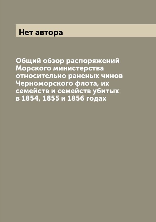 Обложка книги «Общий обзор распоряжений Морского министерства относительно раненых чинов Черноморского флота, их семейств и семейств убитых в 1854, 1855 и 1856 годах» — Нет автора, ISBN 9785519816687