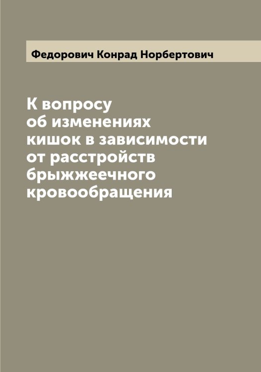 Обложка книги «К вопросу об изменениях кишок в зависимости от расстройств брыжжеечного кровообращения» — Федорович Конрад Норбертович, ISBN 9785519788656