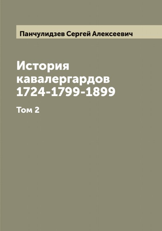 Обложка книги «История кавалергардов 1724-1799-1899» — Панчулидзев Сергей Алексеевич, ISBN 9785521272341