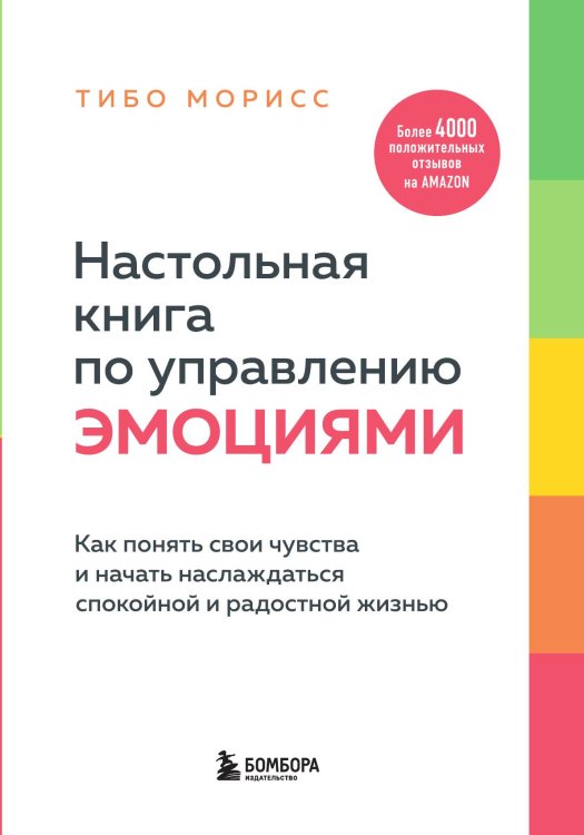 Обложка книги «Настольная книга по управлению эмоциями. Как понять свои чувства и начать наслаждаться спокойной и радостной жизнью» — Тибо Морисс, ISBN 9785042241710
