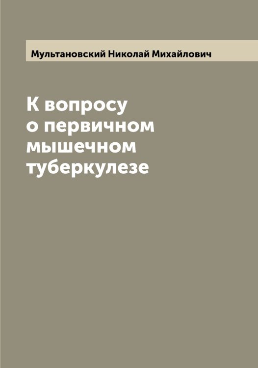 Обложка книги «К вопросу о первичном мышечном туберкулезе» — Мультановский Николай Михайлович, ISBN 9785519981194