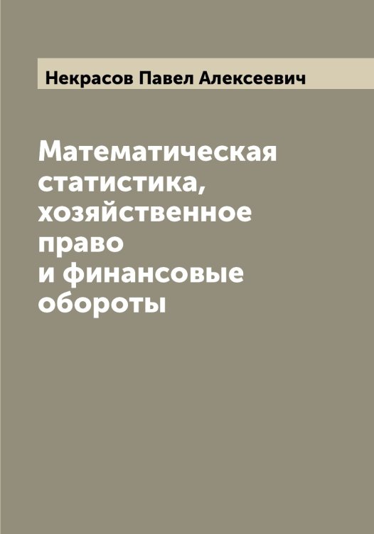 Обложка книги «Математическая статистика, хозяйственное право и финансовые обороты» — Некрасов Павел Алексеевич, ISBN 9785519989282