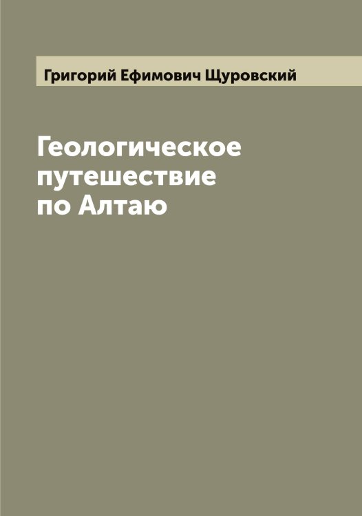 Обложка книги «Геологическое путешествие по Алтаю» — Григорий Ефимович Щуровский, ISBN 9785521390304