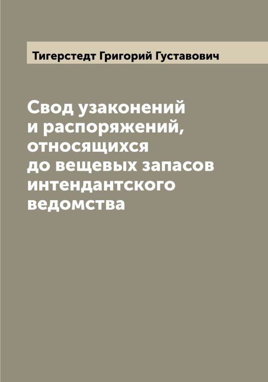 Обложка книги «Свод узаконений и распоряжений, относящихся до вещевых запасов интендантского ведомства» — Тигерстедт Григорий Густавович, ISBN 9785519766456