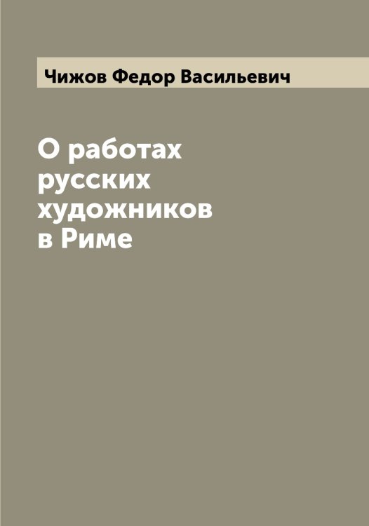 Обложка книги «О работах русских художников в Риме» — Чижов Федор Васильевич, ISBN 9785521302802