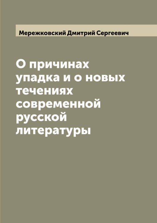 О причинах упадка и о новых течениях современной русской литературы Обложка книги «О причинах упадка и о новых течениях современной русской литературы» — Мережковский Дмитрий Сергеевич, ISBN 9785519962643