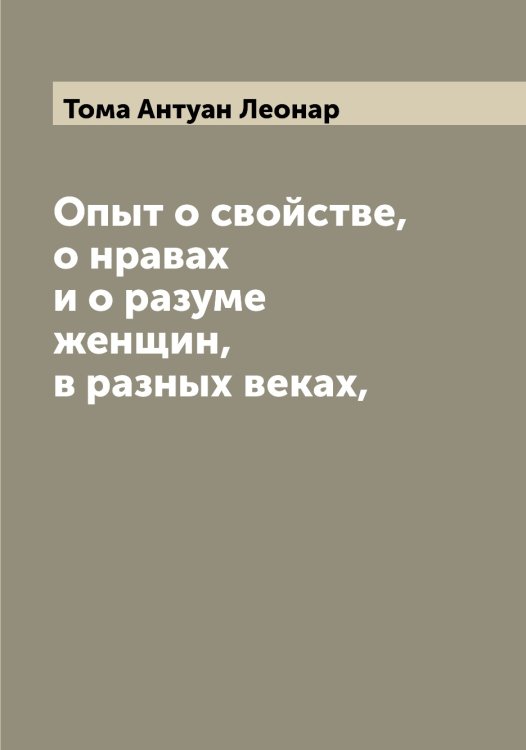Обложка книги «Опыт о свойстве, о нравах и о разуме женщин, в разных веках,» — Тома Антуан Леонар, ISBN 9785519772884