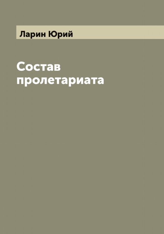 Состав пролетариата Обложка книги «Состав пролетариата» — Ларин Юрий, ISBN 9785519924917