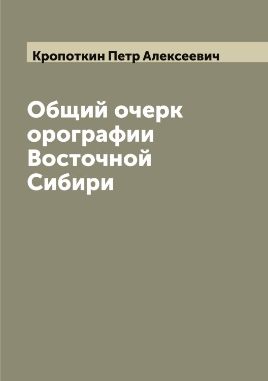 Обложка книги «Общий очерк орографии Восточной Сибири» — Кропоткин Петр Алексеевич, ISBN 9785519912242