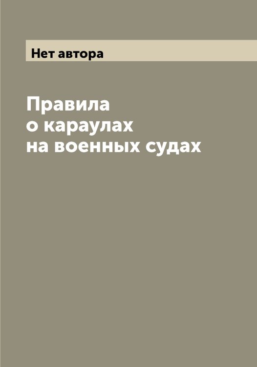 Обложка книги «Правила о караулах на военных судах» — Нет автора, ISBN 9785519815864