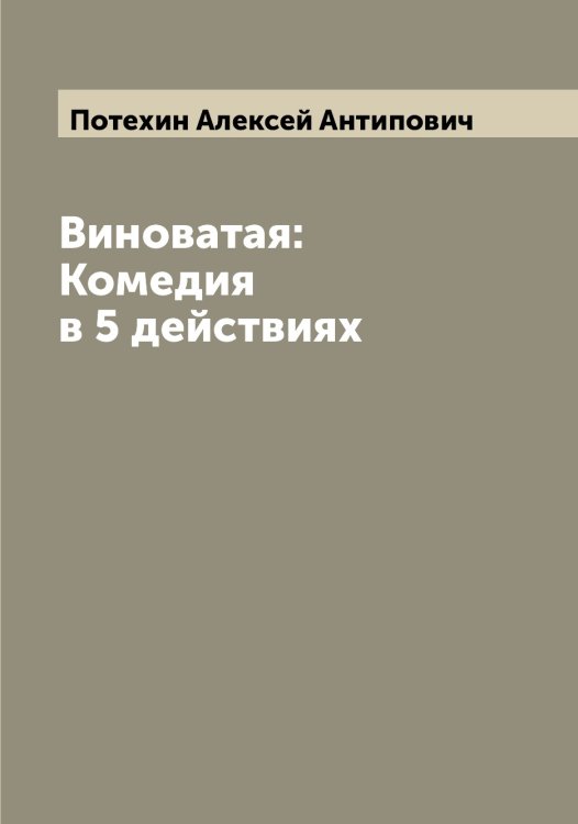 Обложка книги «Виноватая: Комедия в 5 действиях» — Потехин Алексей Антипович, ISBN 9785519793469