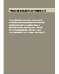 Памятка по военно-конской повинности и военно-конской переписи для заведующих военно-конскими участками, их помощников, волостных старшин и волостных писарей