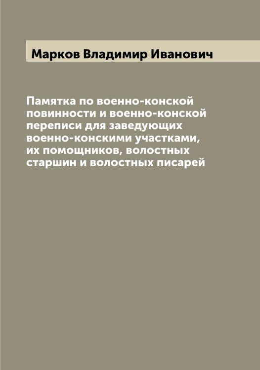 Обложка книги «Памятка по военно-конской повинности и военно-конской переписи для заведующих военно-конскими участками, их помощников, волостных старшин и волостных писарей» — Марков Владимир Иванович, ISBN 9785519954631