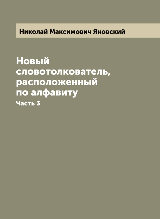 Новый словотолкователь, расположенный по алфавиту Обложка книги «Новый словотолкователь, расположенный по алфавиту» — Николай Максимович Яновский, ISBN 9785521397617