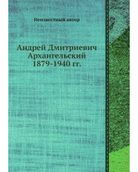 Андрей Дмитриевич Архангельский 1879-1940 гг.