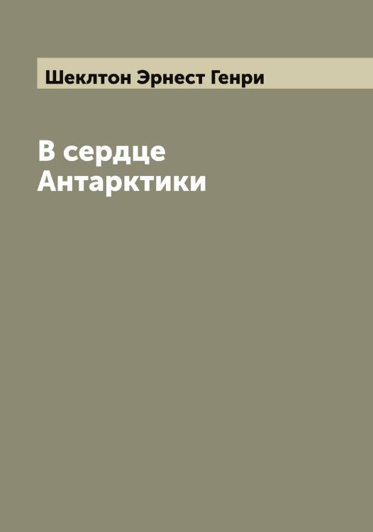Обложка книги «В сердце Антарктики» — Шеклтон Эрнест Генри, ISBN 9785521308897