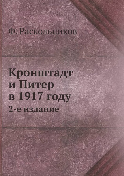 Кронштадт и Питер в 1917 году Обложка книги «Кронштадт и Питер в 1917 году» — Ф. Раскольников, ISBN 9785458242295