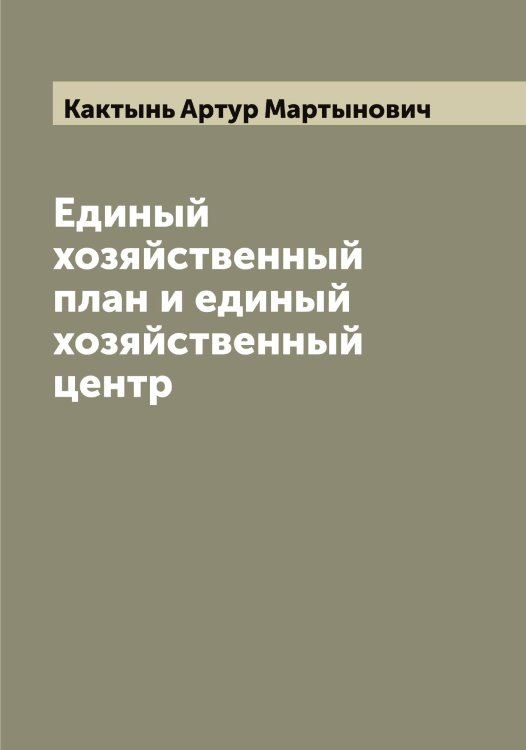 Единый хозяйственный план и единый хозяйственный центр Обложка книги «Единый хозяйственный план и единый хозяйственный центр» — Кактынь Артур Мартынович, ISBN 9785519877428