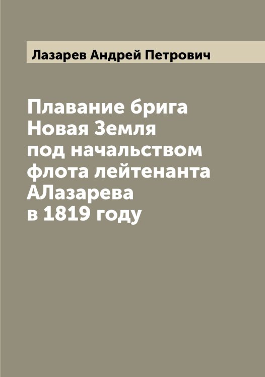 Обложка книги «Плавание брига Новая Земля под начальством флота лейтенанта АЛазарева в 1819 году» — Лазарев Андрей Петрович, ISBN 9785519922807