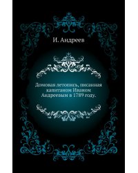 Домовая летопись, писанная капитаном Иваном Андреевым в 1789 году.