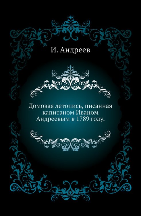 Домовая летопись, писанная капитаном Иваном Андреевым в 1789 году.