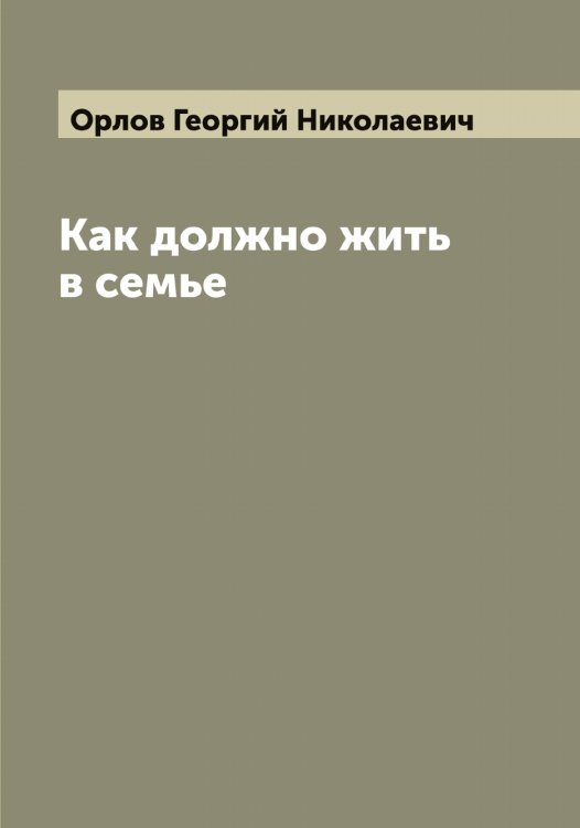 Обложка книги «Как должно жить в семье» — Орлов Георгий Николаевич, ISBN 9785521264735